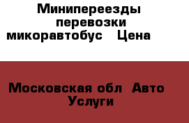 Минипереезды, перевозки микоравтобус › Цена ­ 500 - Московская обл. Авто » Услуги   . Московская обл.